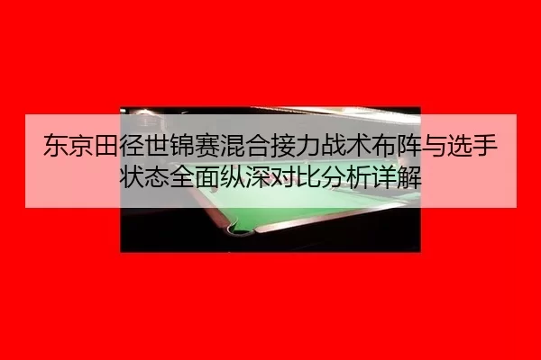 东京田径世锦赛混合接力战术布阵与选手状态全面纵深对比分析详解