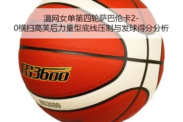 温网女单第四轮萨巴伦卡2-0横扫高芙后力量型底线压制与发球得分分析
